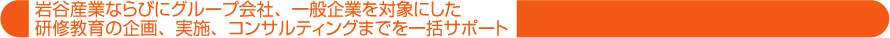 岩谷産業ならびにグループ会社、一般企業を対象にした研修教育の企画、実施、コンサルティングまでを一括サポート